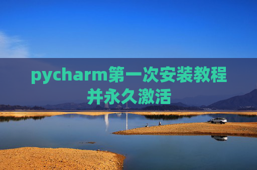 pycharm第一次安装教程并永久激活