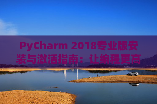 PyCharm 2018专业版安装与激活指南：让编程更高效