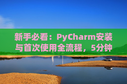 新手必看：PyCharm安装与首次使用全流程，5分钟快速上手